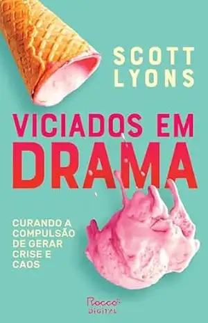 Viciados em drama: Curando a compulsão de gerar crise e caos – Scott Lyons Viciados em drama: Curando a compulsão de gerar crise e caos – Scott Lyons