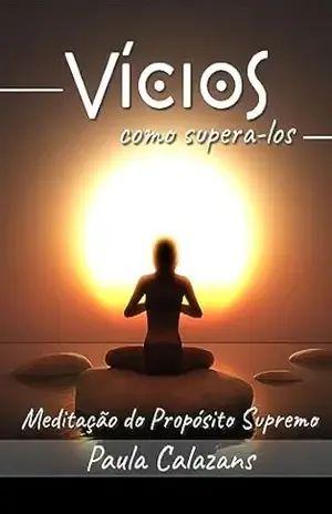 Vícios, como superá–los?: Meditação do propósito supremo, uma ferramenta para auxiliar o ser humano a vencer suas agonias interiores – Paula  Lívia Ferreira Santos