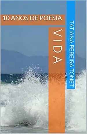 VIDA: 10 ANOS DE POESIA (Poesia brasileira Livro 1) – TATIANA PEREIRA TONET