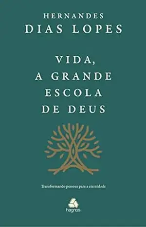 Vida, a grande escola de Deus: Transformando pessoas para a eternidade – Hernandes Dias Lopes