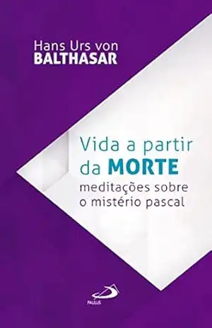 Vida a partir da morte: Meditações sobre o mistério pascal (Fides Quaerens) – Hans Urs von Balthasar