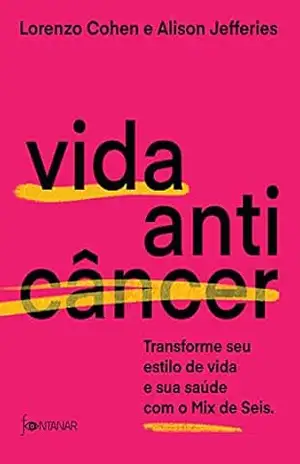 Vida anticâncer: Transforme seu estilo de vida e sua saúde com o Mix de Seis – Dr. Lorenzo Cohen