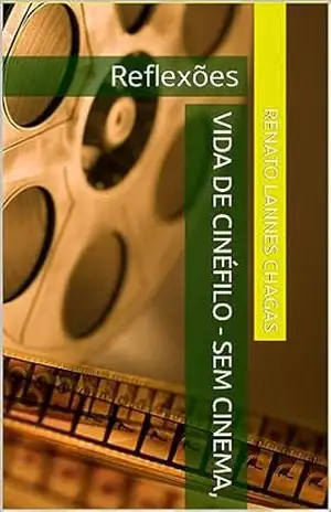 VIDA DE CINÉFILO – SEM CINEMA,: Reflexões – RENATO LANNES CHAGAS
