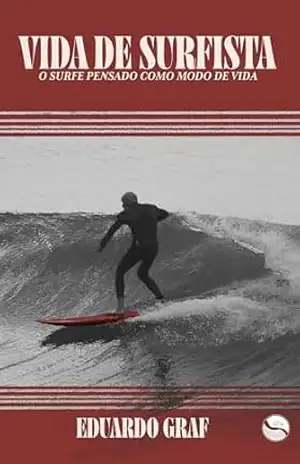 Vida de Surfista: O Surfe Pensado como modo de vida. – Eduardo Graf Vida de Surfista: O Surfe Pensado como modo de vida. – Eduardo Graf