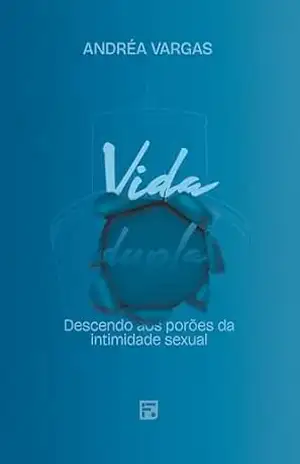 Vida dupla: descendo aos porões da intimidade sexual – Andréa Vargas
