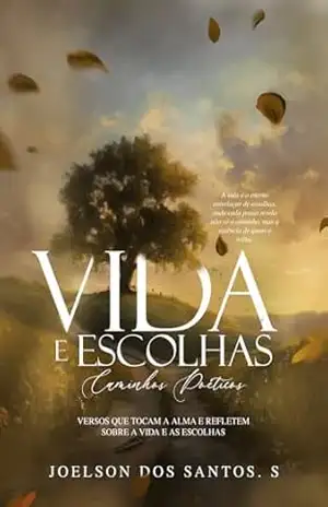 Vida e Escolhas: Caminhos Poéticos: Versos que tocam a alma e refletem sobre a vida e as escolhas - Joelson  Dos Santos Silva