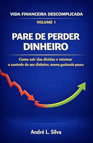 Vida Financeira Descomplicada: Volume 1 — Pare de Perder Dinheiro – André L. Silva