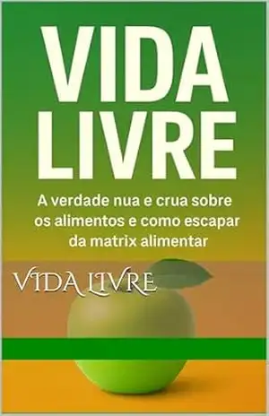 Vida Livre: “A verdade nua e crua sobre os alimentos que adoecem e o caminho para conquistar saúde, longevidade e liberdade.” – Tolotti Silva