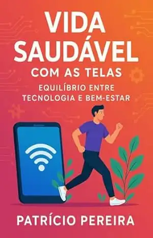 Capa do livro Vida Saudável com as Telas: Equilíbrio entre Tecnologia e Bem–Estar: O Impacto das Telas em Nossa Vida - PATRICIO  PEREIRA