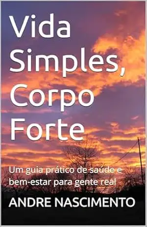 Capa do livro Vida Simples, Corpo Forte: Um guia prático de saúde e bem–estar para gente real - ANDRE NASCIMENTO