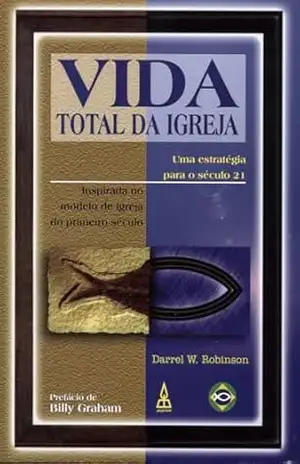 Vida Total da Igreja: Uma estratégia para o século 21 inspirada no modelo de igreja do primeiro século. – Darrell Robinson Vida Total da Igreja: Uma estratégia para o século 21 inspirada no modelo de igreja do primeiro século. – Darrell Robinson