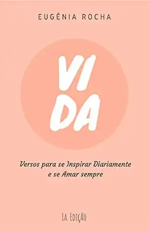 Vida: Versos para se Inspirar Diariamente e se Amar Sempre – Eugenia Rocha Alves Vida: Versos para se Inspirar Diariamente e se Amar Sempre – Eugenia Rocha Alves