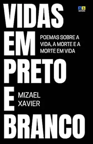 VIDAS EM PRETO E BRANCO: Poemas sobre a vida, a morte e a morte em vida – Mizael Xavier
