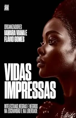 Vidas impressas: Intelectuais negras e negros na escravidão e na liberdade – Flávio Gomes