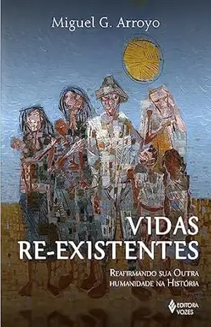 Vidas re–existentes: Reafirmando sua outra humanidade na história – Miguel G. Arroyo