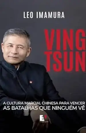 Ving Tsun: A cultura marcial chinesa para vencer as batalhas que ninguém vê – Leo Imamura Ving Tsun: A cultura marcial chinesa para vencer as batalhas que ninguém vê – Leo Imamura