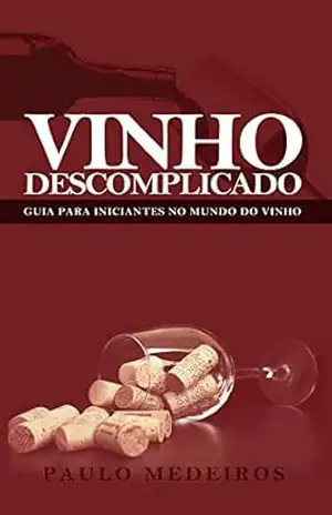 VINHO DESCOMPLICADO: GUIA PARA INICIANTES NO MUNDO DO VINHO: Aprenda a escolher qualquer estilo de vinho no supermercado, na enoteca, no restaurante ou para receber os amigos em casa - PAULO MEDEIROS