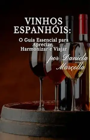 Vinhos Espanhóis: O Guia Essencial para Apreciar, Harmonizar e Viajar – Daniela Marçolla