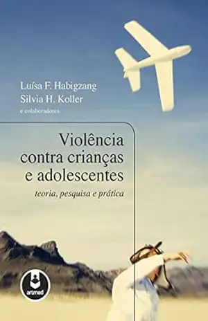 Violência Contra Crianças e Adolescentes: Teoria, Pesquisa e Prática – Luísa Habigzang