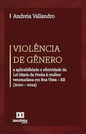 Capa do livro Violência de Gênero: a aplicabilidade e efetividade da Lei Maria da Penha à mulher venezuelana em Boa Vista – RR (2020 – 2024) - Andreia Vallandro