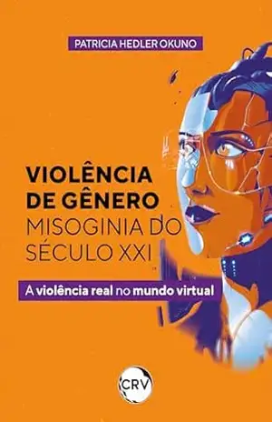 Violência de gênero – misoginia do século XXI: A violência real no mundo virtual – Patricia Hedler Okuno