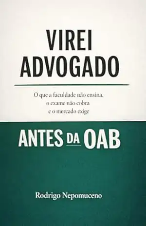 Virei Advogado Antes da OAB: O que a faculdade não ensina, o exame não cobra e o mercado exige – Rodrigo Nepomuceno