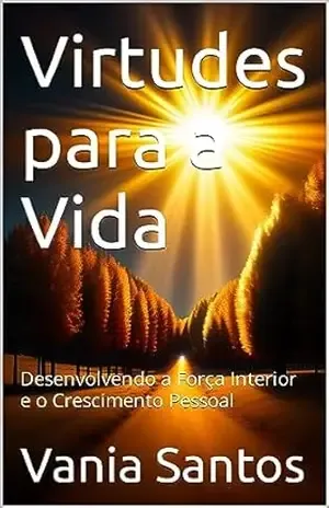 Virtudes para a Vida: Desenvolvendo a Força Interior e o Crescimento Pessoal – Vania  Santos