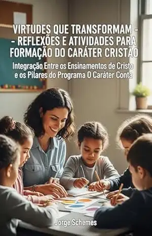 Capa do livro VIRTUDES QUE TRANSFORMAM – REFLEXÕES E ATIVIDADES PARA FORMAÇÃO DO CARÁTER CRISTÃO: Integração Entre os Ensinamentos de Cristo e os Pilares do Programa “O Caráter Conta” - Jorge Schemes