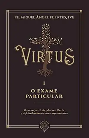 Virtus I – O Exame Particular de Consciência: O exame particular de consciência, o defeito dominante e os temperamentos (Coleção Virtus) – Pe. Miguel Ángel Fuentes Virtus I – O Exame Particular de Consciência: O exame particular de consciência, o defeito dominante e os temperamentos (Coleção Virtus) – Pe. Miguel Ángel Fuentes