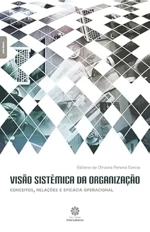 Visão sistêmica da organização:: conceitos, relações e eficácia operacional – Edilene De Oliveira Pereira Garcia Visão sistêmica da organização:: conceitos, relações e eficácia operacional – Edilene De Oliveira Pereira Garcia