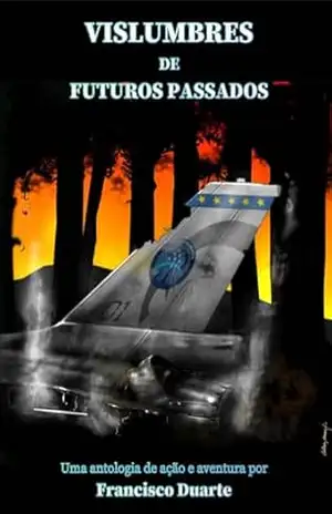 Vislumbres de Futuros Passados: Uma antologia de ação e aventura – Francisco Duarte Vislumbres de Futuros Passados: Uma antologia de ação e aventura – Francisco Duarte