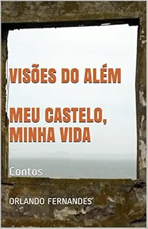 VISÕES DO ALÉM MEU CASTELO, MINHA VIDA: Contos – Orlando Fernandes