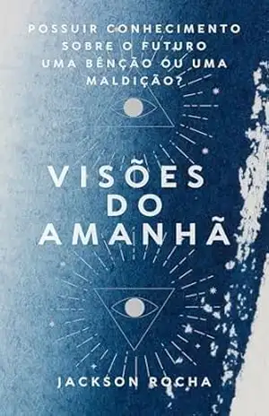 Capa do livro VISÕES DO AMANHÃ: POSSUIR CONHECIMENTO SOBRElO FUTURO UMA BÊNÇÃO OU UMA MALDIÇÃO? - Jackson  Rocha