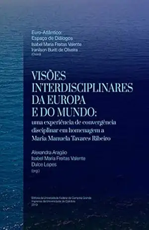 Visões Interdisciplinares da Europa e do Mundo: uma experiência de convergência disciplinar em homenagem a Maria Manuela Tavares Ribeiro (Euro–Atlântico: Espaço de Diálogos Livro 5) – Isabel Valente Visões Interdisciplinares da Europa e do Mundo: uma experiência de convergência disciplinar em homenagem a Maria Manuela Tavares Ribeiro (Euro–Atlântico: Espaço de Diálogos Livro 5) – Isabel Valente