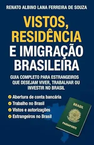 VISTOS, RESIDÊNCIA E IMIGRAÇÃO BRASILEIRA: GUIA COMPLETO PARA ESTRANGEIROS QUE DESEJAM VIVER, TRABALHAR OU INVESTIR NO BRASIL – RENATO ALBINO LANA FERREIRA DE SOUZA