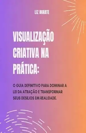 Capa do livro VISUALIZAÇÃO CRIATIVA NA PRÁTICA: O GUIA DEFINITIVO PARA DOMINAR A LEI DA ATRAÇÃO E TRANSFORMAR SEUS DESEJOS EM REALIDADE - Liz  Duarte