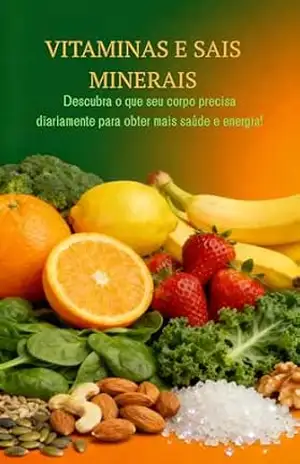 VITAMINAS E SAIS MINERAIS: Descubra o que seu corpo precisa diariamente para obter mais saúde e energia - Estela Gonçalves