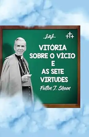 VITÓRIA SOBRE O VÍCIO E AS SETE VIRTUDES – Fulton Sheen VITÓRIA SOBRE O VÍCIO E AS SETE VIRTUDES – Fulton Sheen