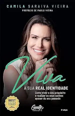 Viva a sua real identidade: Como viver o seu propósito e realizar os seus sonhos apesar do seu passado – Camila Saraiva Vieira