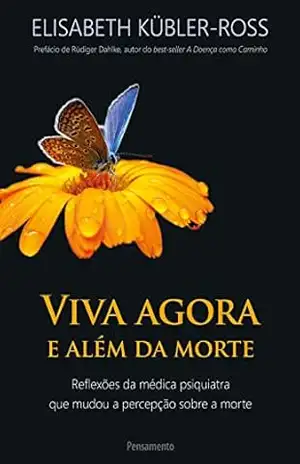 Viva Agora e Além da morte: Reflexões da médica psiquiatra que mudou a percepção sobre a morte – Elisabeth Kubler-Ross