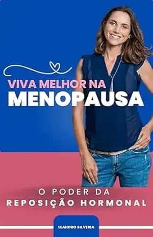 Viva Melhor na Menopausa: O Poder da Reposição Hormonal: Transforme a menopausa em uma fase de vitalidade e saúde plena – Leandro Silveira