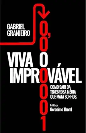 Viva o Improvável: Como Sair da Tenebrosa Média que Mata Sonhos. – Gabriel Granjeiro