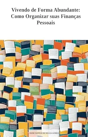 Vivendo de Forma Abundante: Como Organizar suas Finanças Pessoais - Jiane Santos de Souza Gomes Vivendo de Forma Abundante: Como Organizar suas Finanças Pessoais - Jiane Santos de Souza Gomes