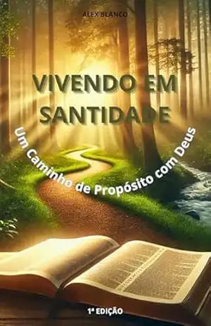 Vivendo em Santidade: Um Caminho de Propósito com Deus! - ALEX BLANCO Vivendo em Santidade: Um Caminho de Propósito com Deus! - ALEX BLANCO