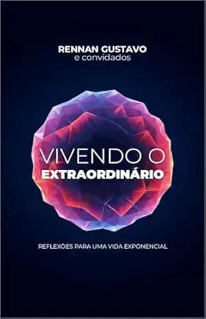 VIVENDO O EXTRAORDINÁRIO: Reflexões para uma vida exponencial – Rennan Gustavo