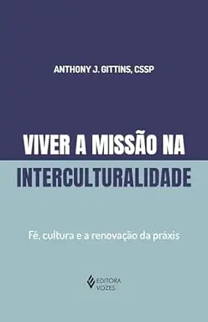 Viver a missão na interculturalidade: Fé, cultura e a renovação da práxis – Anthony J. Gittins