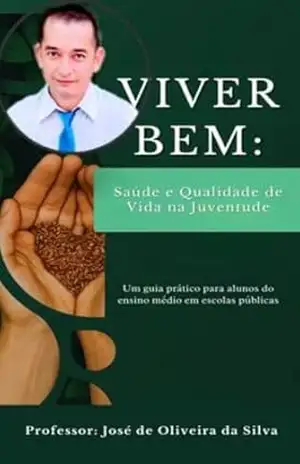 Viver Bem – Saúde e Qualidade de Vida na Juventude: Um guia prático para alunos do ensino médio em escolas públicas - Prof.  José  de Oliveira da Silva