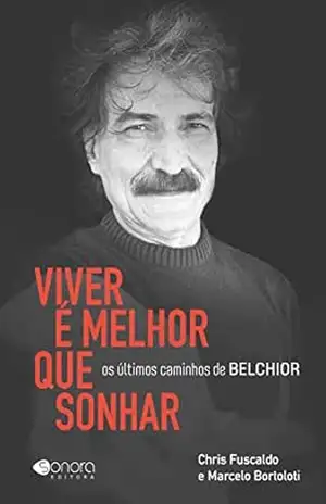 Viver é melhor que sonhar: Os últimos caminhos de Belchior – Chris Fuscaldo Viver é melhor que sonhar: Os últimos caminhos de Belchior – Chris Fuscaldo