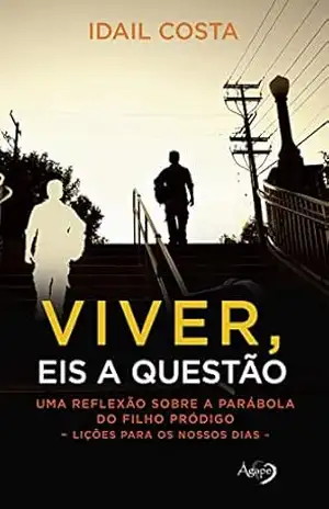 Capa do livro Viver, eis a questão: Uma reflexão sobre a parábola do filho pródigo (Lições para os nossos dias) - Idail Costa