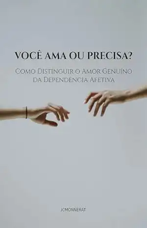 Você Ama ou Precisa?: Como Distinguir o Amor Genuíno da Dependência Afetiva – Jean Carlos Monnerat